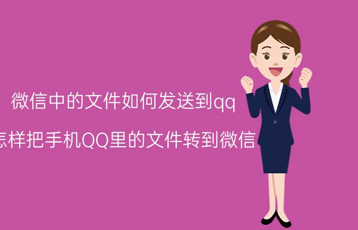 微信中的文件如何发送到qq 怎样把手机QQ里的文件转到微信？